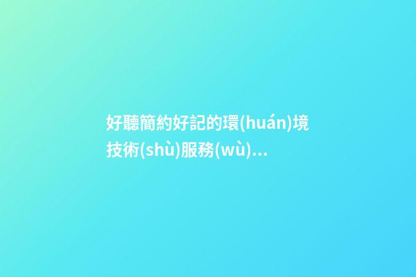 好聽簡約好記的環(huán)境技術(shù)服務(wù)公司名字 建議瞧瞧這類-第1張-公司起名-玄機派